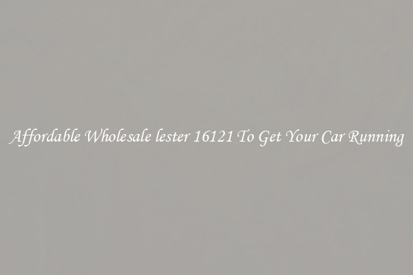 Affordable Wholesale lester 16121 To Get Your Car Running