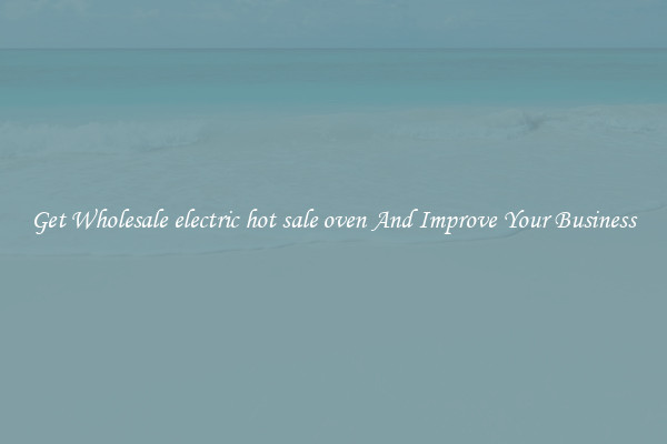 Get Wholesale electric hot sale oven And Improve Your Business