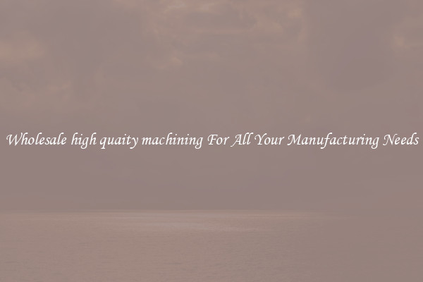Wholesale high quaity machining For All Your Manufacturing Needs