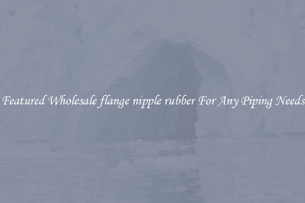 Featured Wholesale flange nipple rubber For Any Piping Needs