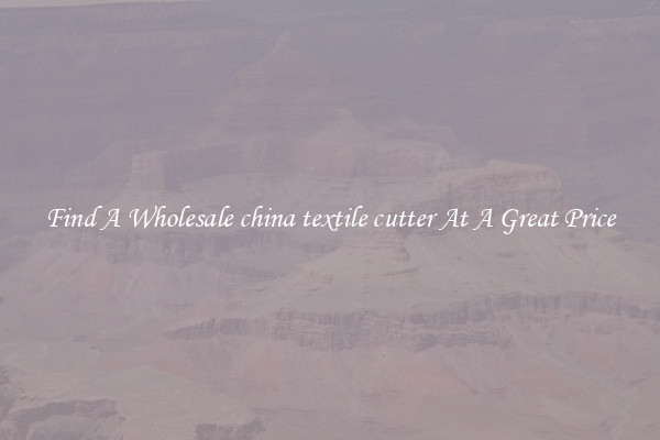Find A Wholesale china textile cutter At A Great Price