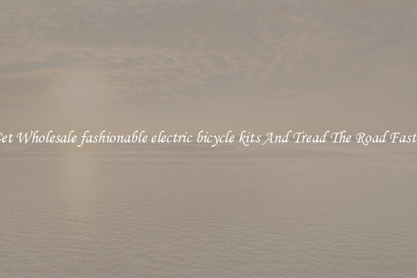 Get Wholesale fashionable electric bicycle kits And Tread The Road Faster