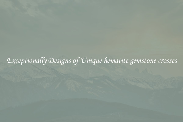 Exceptionally Designs of Unique hematite gemstone crosses