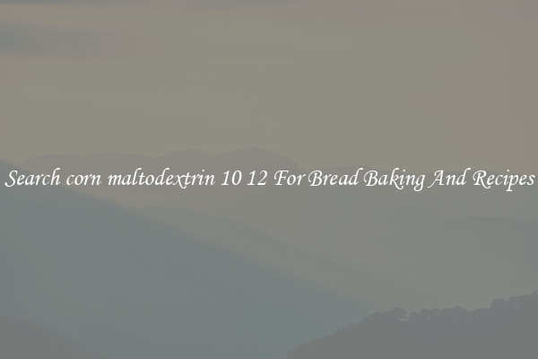 Search corn maltodextrin 10 12 For Bread Baking And Recipes