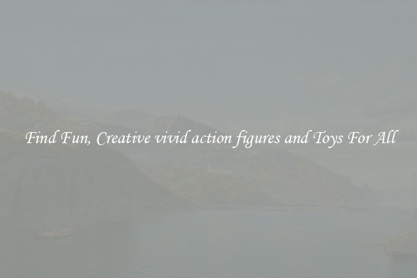 Find Fun, Creative vivid action figures and Toys For All