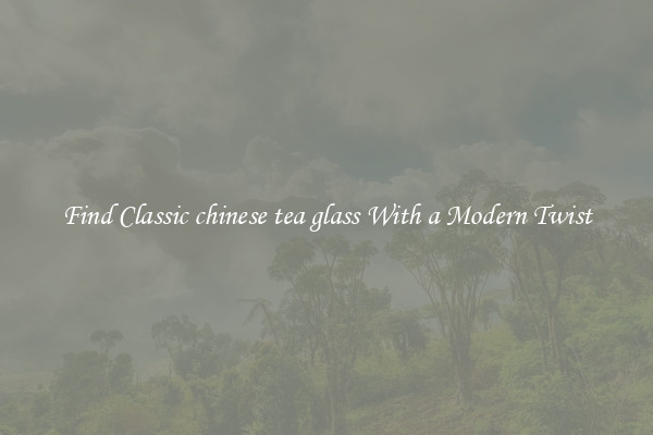 Find Classic chinese tea glass With a Modern Twist