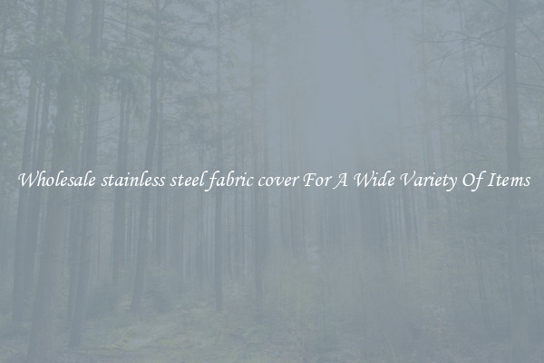 Wholesale stainless steel fabric cover For A Wide Variety Of Items