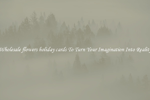 Wholesale flowers holiday cards To Turn Your Imagination Into Reality