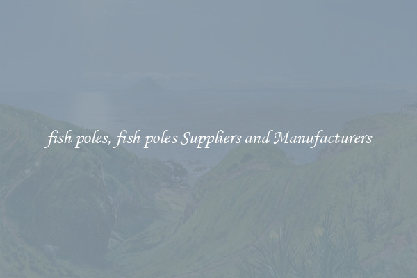 fish poles, fish poles Suppliers and Manufacturers