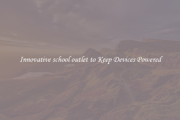 Innovative school outlet to Keep Devices Powered