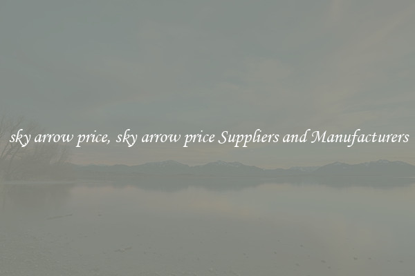 sky arrow price, sky arrow price Suppliers and Manufacturers