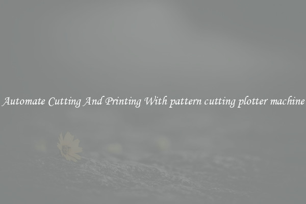Automate Cutting And Printing With pattern cutting plotter machine