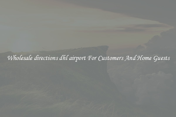 Wholesale directions dhl airport For Customers And Home Guests
