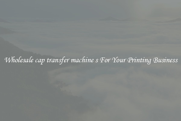 Wholesale cap transfer machine s For Your Printing Business
