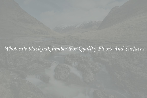 Wholesale black oak lumber For Quality Floors And Surfaces