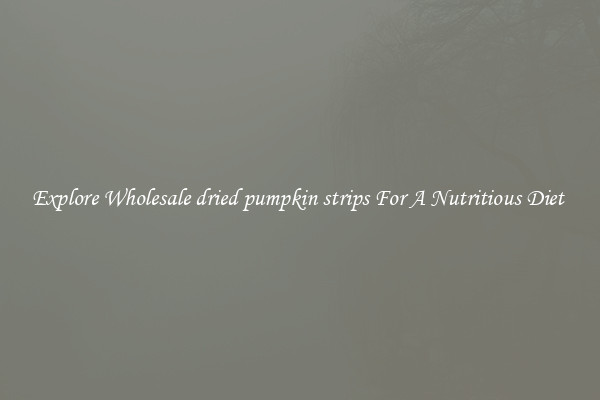 Explore Wholesale dried pumpkin strips For A Nutritious Diet 