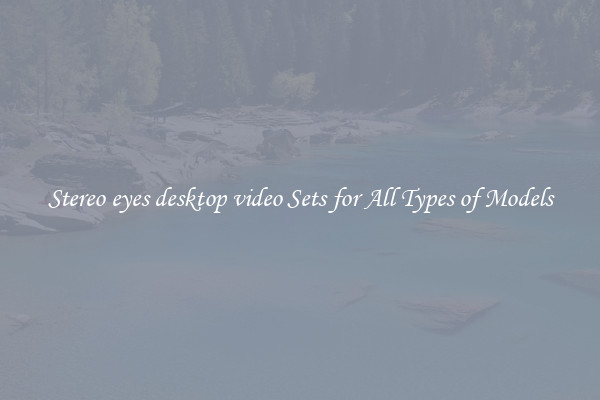 Stereo eyes desktop video Sets for All Types of Models