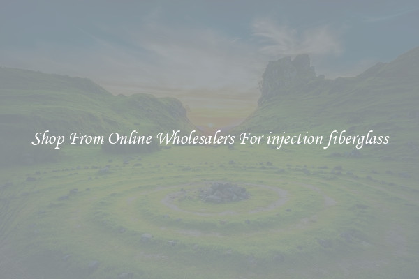 Shop From Online Wholesalers For injection fiberglass