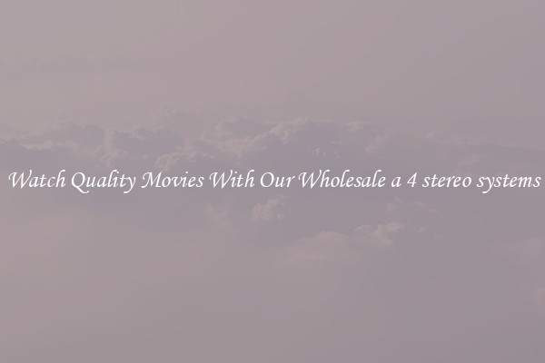 Watch Quality Movies With Our Wholesale a 4 stereo systems