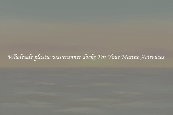 Wholesale plastic waverunner docks For Your Marine Activities 