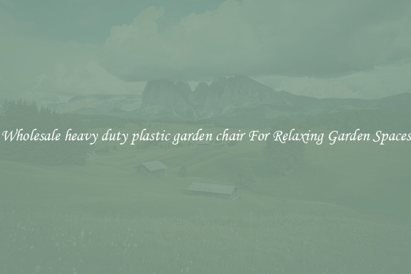 Wholesale heavy duty plastic garden chair For Relaxing Garden Spaces