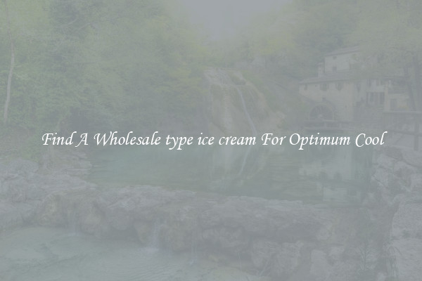 Find A Wholesale type ice cream For Optimum Cool