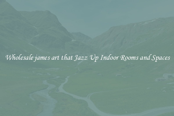 Wholesale james art that Jazz Up Indoor Rooms and Spaces