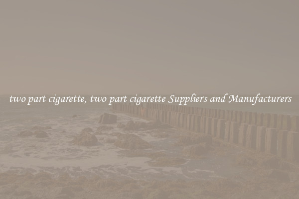 two part cigarette, two part cigarette Suppliers and Manufacturers