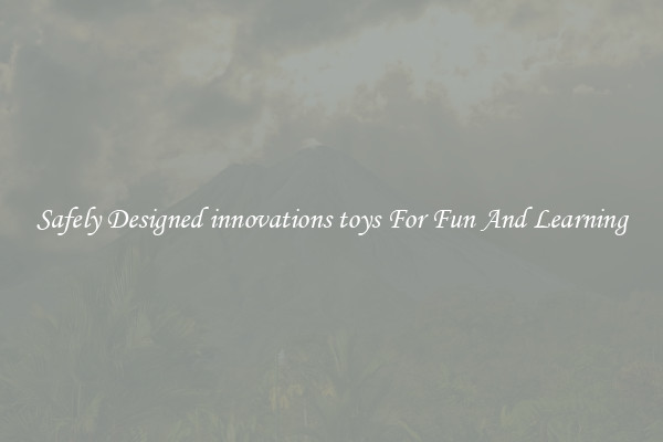 Safely Designed innovations toys For Fun And Learning