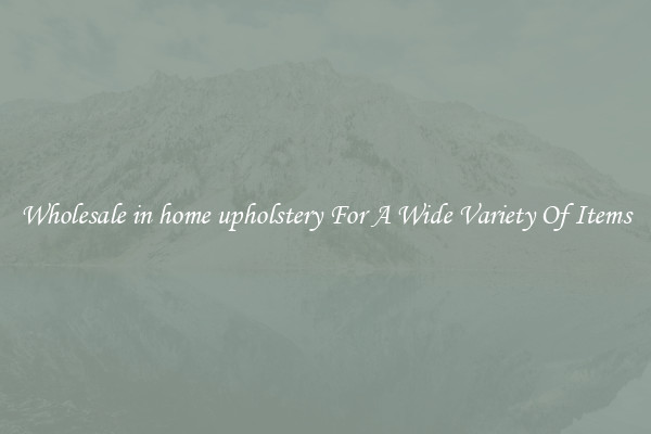 Wholesale in home upholstery For A Wide Variety Of Items
