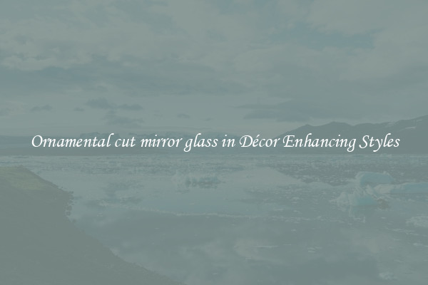 Ornamental cut mirror glass in Décor Enhancing Styles