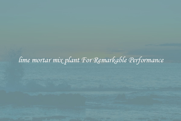 lime mortar mix plant For Remarkable Performance