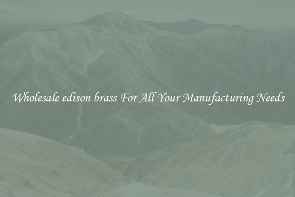 Wholesale edison brass For All Your Manufacturing Needs
