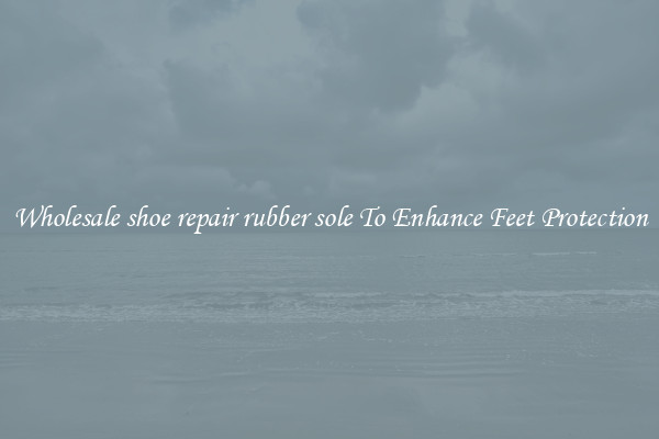 Wholesale shoe repair rubber sole To Enhance Feet Protection