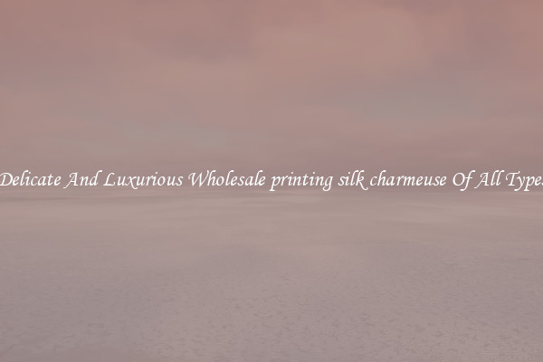 Delicate And Luxurious Wholesale printing silk charmeuse Of All Types