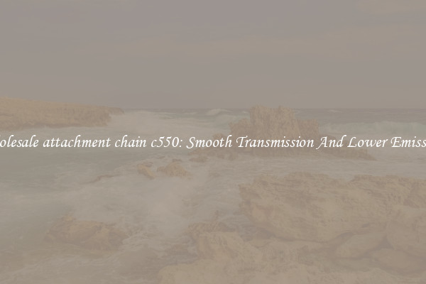 Wholesale attachment chain c550: Smooth Transmission And Lower Emissions