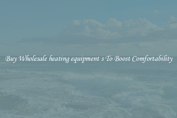 Buy Wholesale heating equipment s To Boost Comfortability