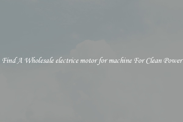 Find A Wholesale electrice motor for machine For Clean Power