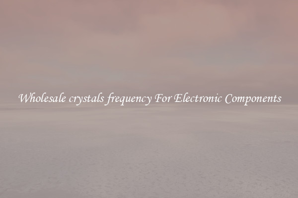Wholesale crystals frequency For Electronic Components