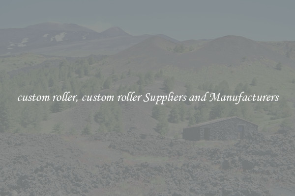 custom roller, custom roller Suppliers and Manufacturers
