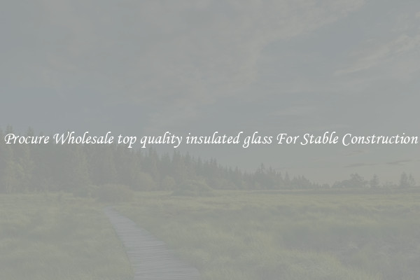 Procure Wholesale top quality insulated glass For Stable Construction