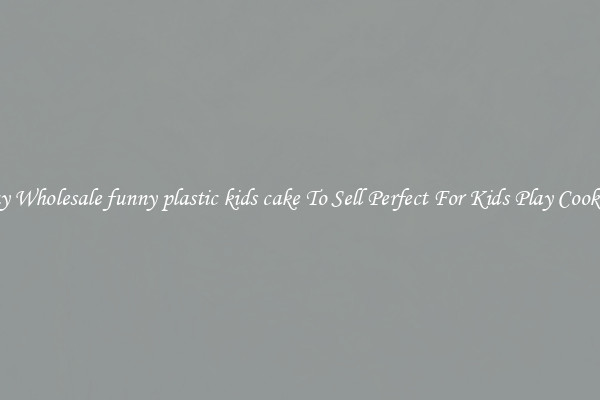 Buy Wholesale funny plastic kids cake To Sell Perfect For Kids Play Cooking