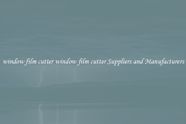 window film cutter window film cutter Suppliers and Manufacturers