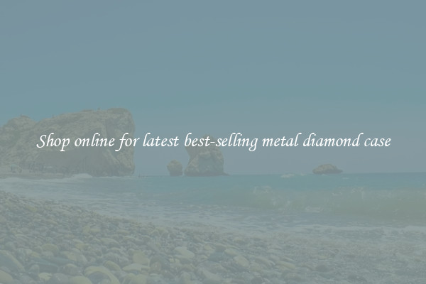 Shop online for latest best-selling metal diamond case