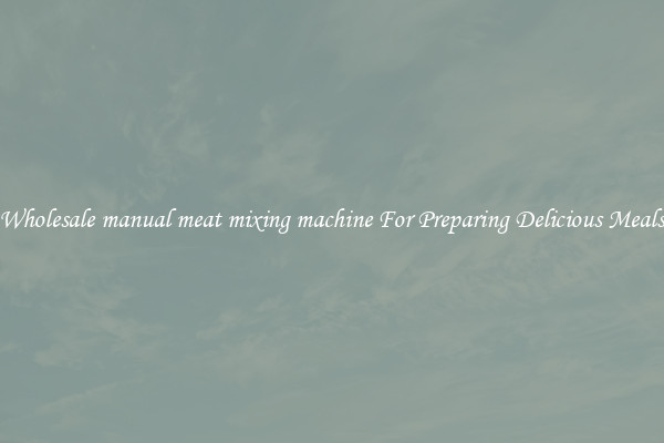 Wholesale manual meat mixing machine For Preparing Delicious Meals