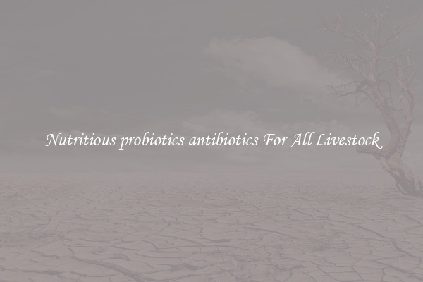 Nutritious probiotics antibiotics For All Livestock