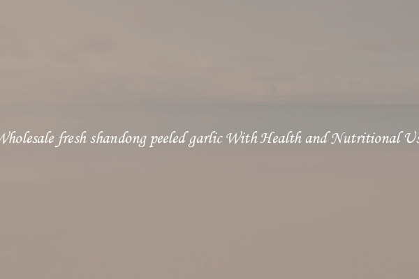 Wholesale fresh shandong peeled garlic With Health and Nutritional Use