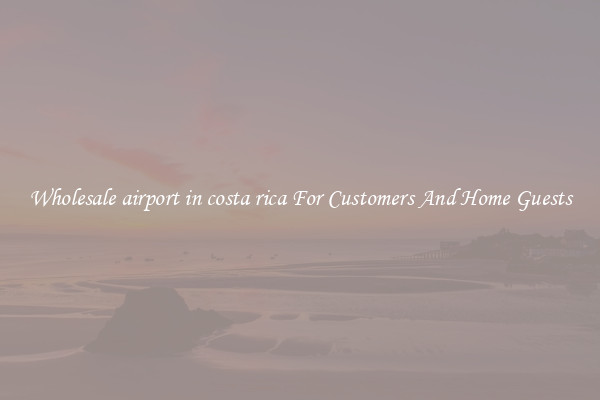 Wholesale airport in costa rica For Customers And Home Guests