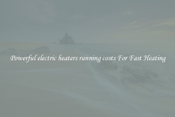 Powerful electric heaters running costs For Fast Heating