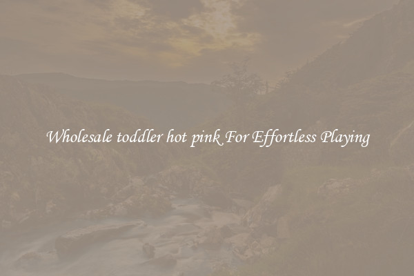 Wholesale toddler hot pink For Effortless Playing